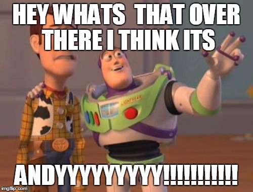 X, X Everywhere | HEY WHATS  THAT OVER THERE I THINK ITS; ANDYYYYYYYYY!!!!!!!!!!! | image tagged in memes,x x everywhere | made w/ Imgflip meme maker