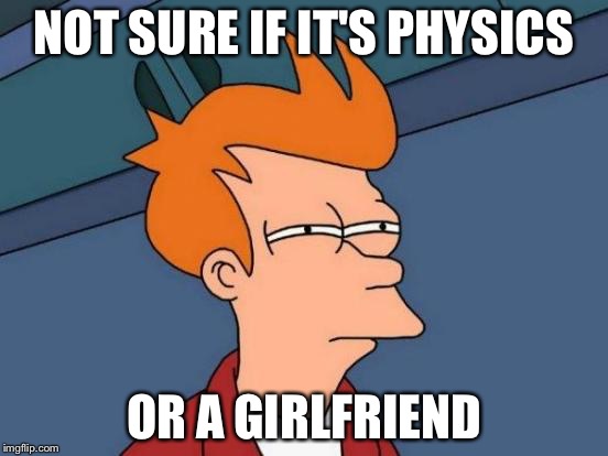 Futurama Fry Meme | NOT SURE IF IT'S PHYSICS OR A GIRLFRIEND | image tagged in memes,futurama fry | made w/ Imgflip meme maker