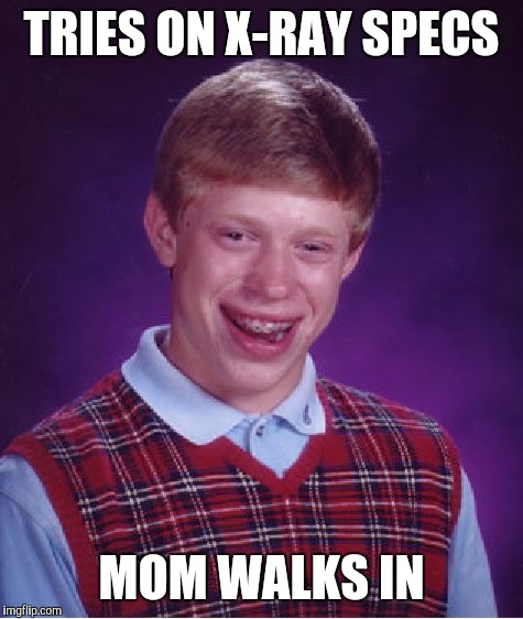 Bad Luck Brian Meme | TRIES ON X-RAY SPECS; MOM WALKS IN | image tagged in memes,bad luck brian | made w/ Imgflip meme maker