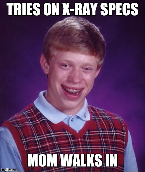 Bad Luck Brian | TRIES ON X-RAY SPECS; MOM WALKS IN | image tagged in memes,bad luck brian | made w/ Imgflip meme maker