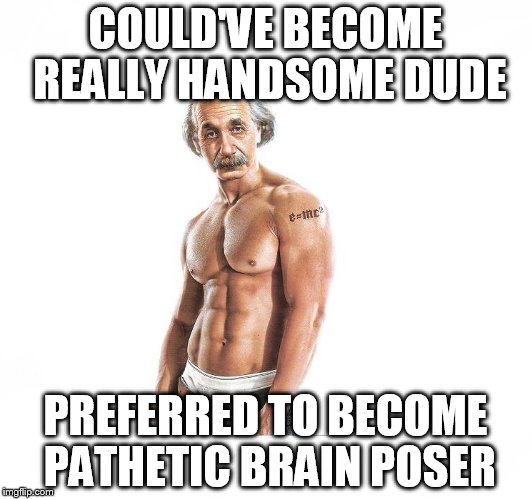 Kickass Einstein  | COULD'VE BECOME REALLY HANDSOME DUDE; PREFERRED TO BECOME PATHETIC BRAIN POSER | image tagged in kickass einstein | made w/ Imgflip meme maker
