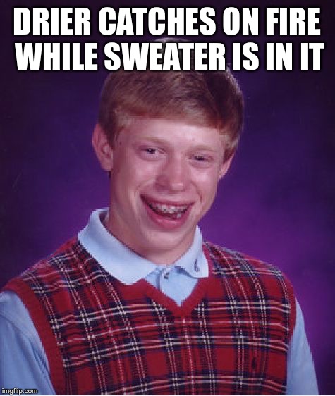 Bad Luck Brian Meme | DRIER CATCHES ON FIRE WHILE SWEATER IS IN IT | image tagged in memes,bad luck brian | made w/ Imgflip meme maker