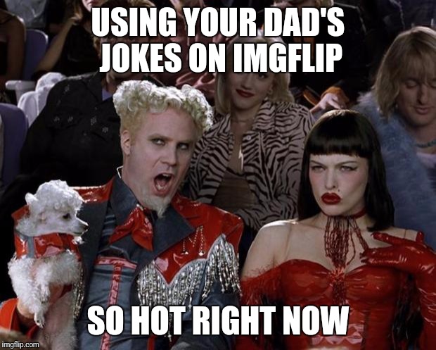 Mugatu So Hot Right Now Meme | USING YOUR DAD'S JOKES ON IMGFLIP SO HOT RIGHT NOW | image tagged in memes,mugatu so hot right now | made w/ Imgflip meme maker