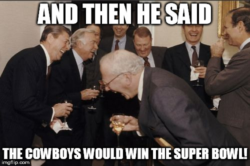 Cowboys Super Bowl Laughingstocks | AND THEN HE SAID; THE COWBOYS WOULD WIN THE SUPER BOWL! | image tagged in laughing men in suits,nfl,dallas cowboys | made w/ Imgflip meme maker