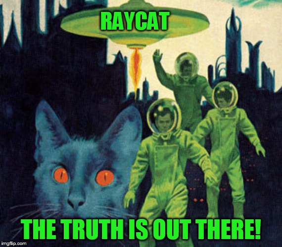 RAYCAT THE TRUTH IS OUT THERE! | made w/ Imgflip meme maker