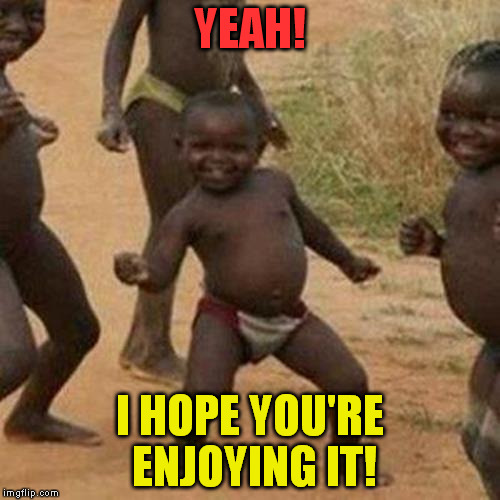 Third World Success Kid Meme | YEAH! I HOPE YOU'RE ENJOYING IT! | image tagged in memes,third world success kid | made w/ Imgflip meme maker