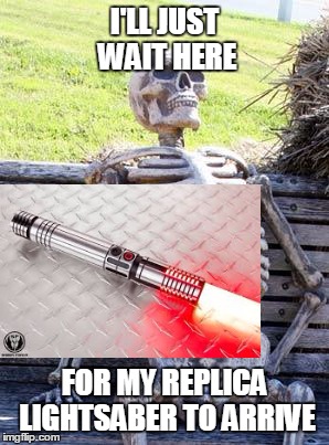 Waiting Skeleton | I'LL JUST WAIT HERE; FOR MY REPLICA LIGHTSABER TO ARRIVE | image tagged in memes,waiting skeleton | made w/ Imgflip meme maker