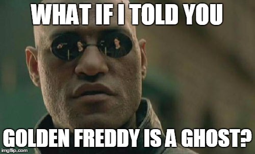 When someone thinks Golden Freddy goes into the office thru the window... | WHAT IF I TOLD YOU GOLDEN FREDDY IS A GHOST? | image tagged in memes,matrix morpheus,fnaf | made w/ Imgflip meme maker