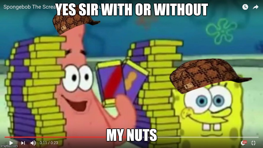 YES SIR WITH OR WITHOUT; MY NUTS | image tagged in savage patrick,scumbag | made w/ Imgflip meme maker