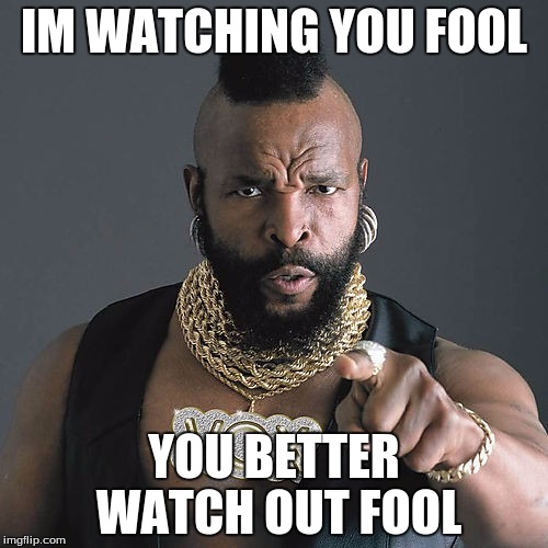 Mr T Pity The Fool Meme | IM WATCHING YOU FOOL; YOU BETTER WATCH OUT FOOL | image tagged in memes,mr t pity the fool | made w/ Imgflip meme maker