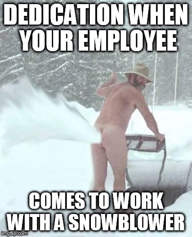 snowblower |  DEDICATION WHEN YOUR EMPLOYEE; COMES TO WORK WITH A SNOWBLOWER | image tagged in snowblower | made w/ Imgflip meme maker