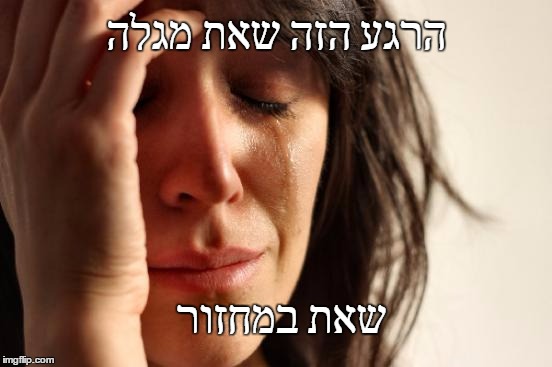First World Problems Meme | הרגע הזה שאת מגלה; שאת במחזור | image tagged in memes,first world problems | made w/ Imgflip meme maker