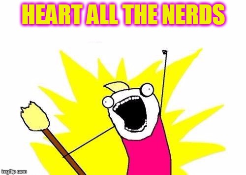 X All The Y Meme | HEART ALL THE NERDS | image tagged in memes,x all the y | made w/ Imgflip meme maker