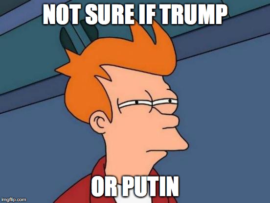 Not sure if Trump or Putin | NOT SURE IF TRUMP; OR PUTIN | image tagged in memes,futurama fry | made w/ Imgflip meme maker