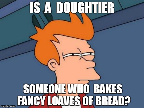 Futurama Fry Meme | IS  A  DOUGHTIER SOMEONE WHO  BAKES FANCY LOAVES OF BREAD? | image tagged in memes,futurama fry | made w/ Imgflip meme maker
