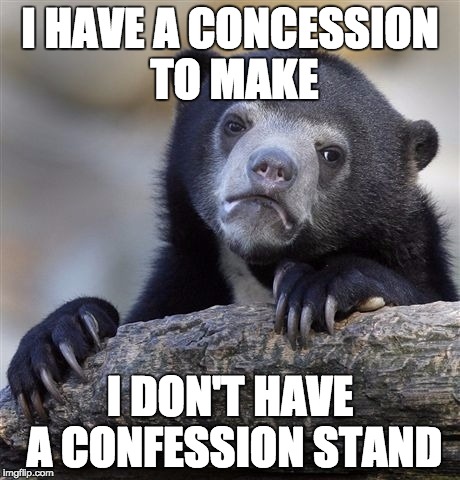 Confession Bear Meme | I HAVE A CONCESSION TO MAKE; I DON'T HAVE A CONFESSION STAND | image tagged in memes,confession bear | made w/ Imgflip meme maker
