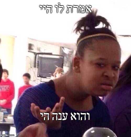 Black Girl Wat Meme | אמרת לו היי; והוא ענה הי | image tagged in memes,black girl wat | made w/ Imgflip meme maker