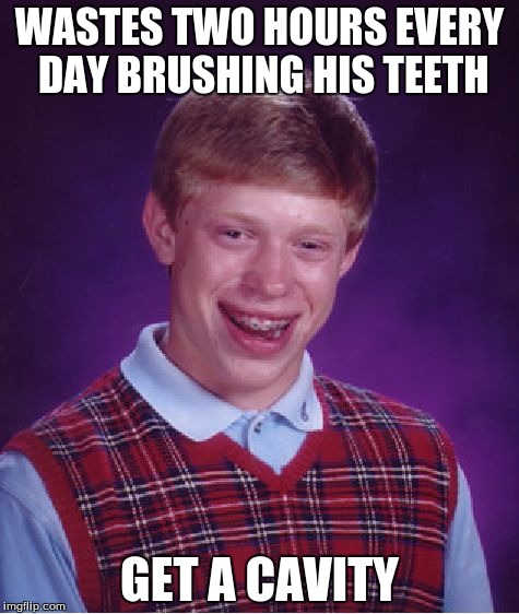 Bad Luck Brian | WASTES TWO HOURS EVERY DAY BRUSHING HIS TEETH; GET A CAVITY | image tagged in memes,bad luck brian | made w/ Imgflip meme maker