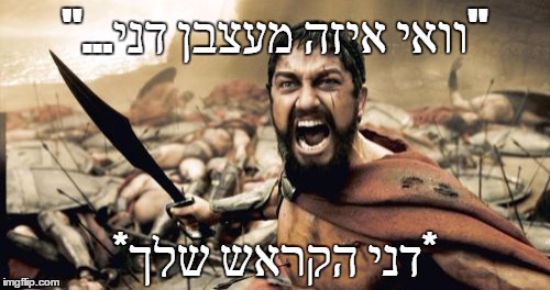 Sparta Leonidas Meme | "...וואי איזה מעצבן דני"; *דני הקראש שלך* | image tagged in memes,sparta leonidas | made w/ Imgflip meme maker