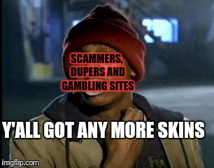 Y'all Got Any More Of That Meme | SCAMMERS, DUPERS AND GAMBLING SITES; Y'ALL GOT ANY MORE SKINS | image tagged in memes,yall got any more of | made w/ Imgflip meme maker