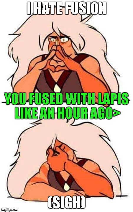 Steven universe | I HATE FUSION; YOU FUSED WITH LAPIS LIKE AN HOUR AGO>; (SIGH) | image tagged in steven universe | made w/ Imgflip meme maker