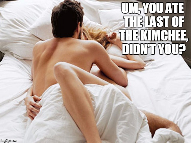 UM, YOU ATE THE LAST OF THE KIMCHEE, DIDN'T YOU? | made w/ Imgflip meme maker