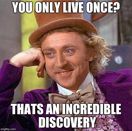 Creepy Condescending Wonka | YOU ONLY LIVE ONCE? THATS AN INCREDIBLE DISCOVERY | image tagged in memes,creepy condescending wonka | made w/ Imgflip meme maker