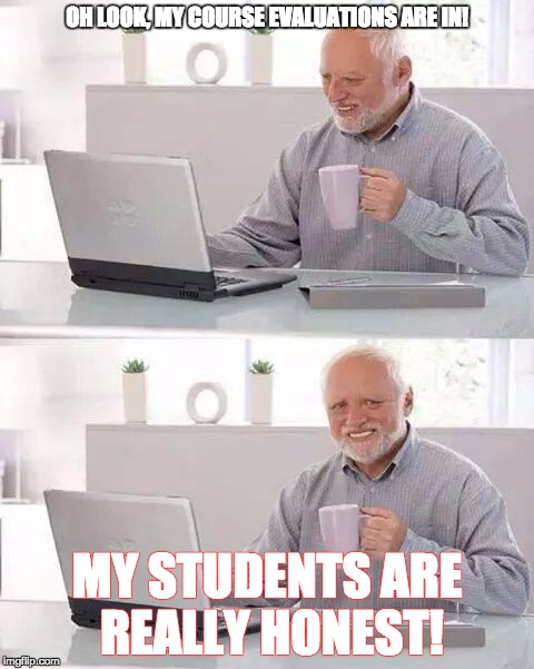 Hide the Pain Harold Meme | OH LOOK, MY COURSE EVALUATIONS ARE IN! MY STUDENTS ARE REALLY HONEST! | image tagged in memes,hide the pain harold | made w/ Imgflip meme maker