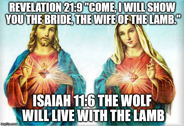 The king of wickedness | REVELATION 21:9 "COME, I WILL SHOW YOU THE BRIDE, THE WIFE OF THE LAMB."; ISAIAH 11:6 THE WOLF WILL LIVE WITH THE LAMB | image tagged in jesus and mary,jesus christ,mary magdalene,great wickedness | made w/ Imgflip meme maker