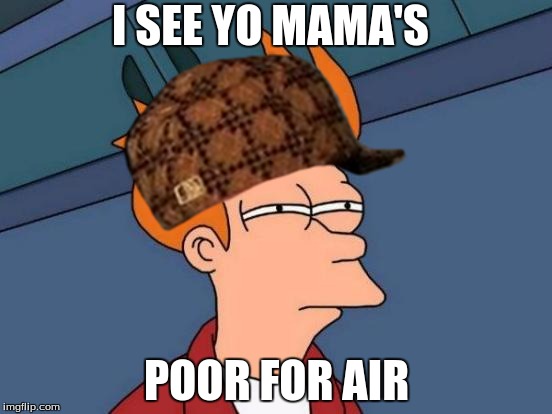 Futurama Fry | I SEE YO MAMA'S; POOR FOR AIR | image tagged in memes,futurama fry,scumbag | made w/ Imgflip meme maker