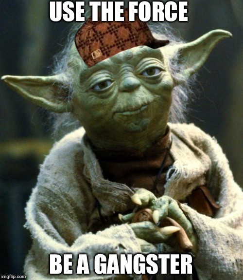 Star Wars Yoda | USE THE FORCE; BE A GANGSTER | image tagged in memes,star wars yoda,scumbag | made w/ Imgflip meme maker