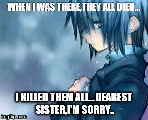 WHEN I WAS THERE,THEY ALL DIED... I KILLED THEM ALL...DEAREST SISTER,I'M SORRY.. | image tagged in if only you understood him | made w/ Imgflip meme maker
