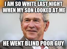 I AM SO WHITE LAST NIGHT... | I AM SO WHITE LAST NIGHT WHEN MY SON LOOKED AT ME; HE WENT BLIND POOR GUY | image tagged in president,funny,meme | made w/ Imgflip meme maker