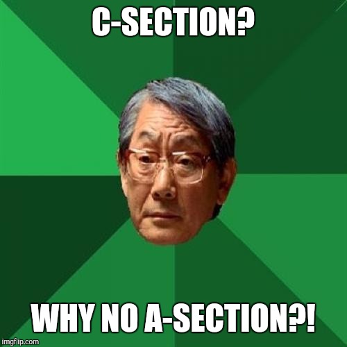 High Expectations Asian Father Meme | C-SECTION? WHY NO A-SECTION?! | image tagged in memes,high expectations asian father | made w/ Imgflip meme maker