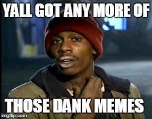 Y'all Got Any More Of That | YALL GOT ANY MORE OF; THOSE DANK MEMES | image tagged in memes,yall got any more of | made w/ Imgflip meme maker