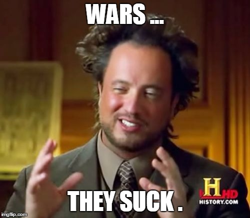 Ancient Aliens | WARS ... THEY SUCK . | image tagged in memes,ancient aliens | made w/ Imgflip meme maker
