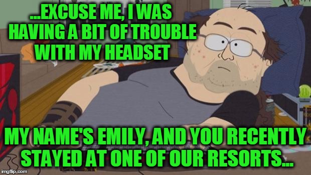 Anyone else had a call like this? | ...EXCUSE ME, I WAS HAVING A BIT OF TROUBLE WITH MY HEADSET; MY NAME'S EMILY, AND YOU RECENTLY STAYED AT ONE OF OUR RESORTS... | image tagged in south park nerd,spam call,hatred,screw them | made w/ Imgflip meme maker
