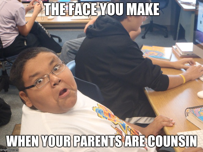 MY meme  | THE FACE YOU MAKE; WHEN YOUR PARENTS ARE COUNSIN | image tagged in memes,the face you make | made w/ Imgflip meme maker
