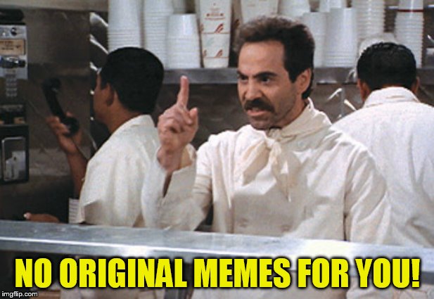 NO ORIGINAL MEMES FOR YOU! | made w/ Imgflip meme maker