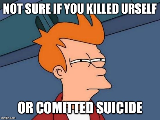 Futurama Fry | NOT SURE IF YOU KILLED URSELF; OR COMITTED SUICIDE | image tagged in memes,futurama fry | made w/ Imgflip meme maker