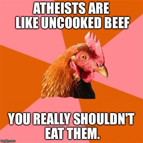Atheists | ATHEISTS ARE LIKE UNCOOKED BEEF; YOU REALLY SHOULDN'T EAT THEM. | image tagged in memes,anti joke,atheist | made w/ Imgflip meme maker
