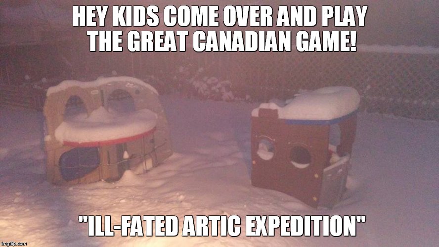  Ill-fated artic expedition | HEY KIDS COME OVER AND PLAY THE GREAT CANADIAN GAME! "ILL-FATED ARTIC EXPEDITION" | image tagged in canada,game,kids,memes,funny memes | made w/ Imgflip meme maker