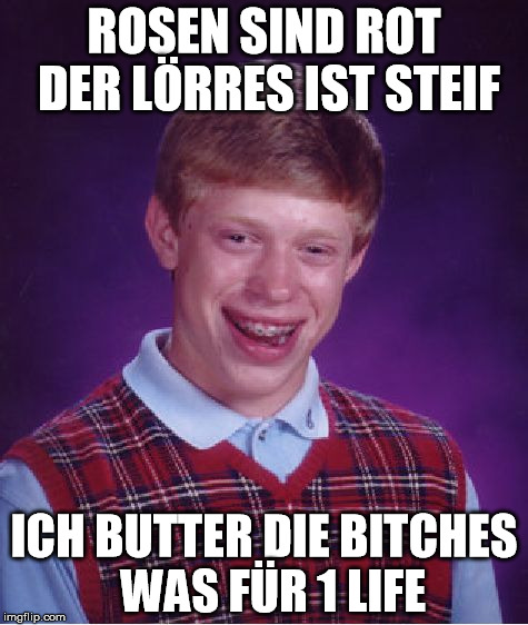 Bad Luck Brian Meme | ROSEN SIND ROT DER LÖRRES IST STEIF; ICH BUTTER DIE BITCHES  WAS FÜR 1 LIFE | image tagged in memes,bad luck brian | made w/ Imgflip meme maker