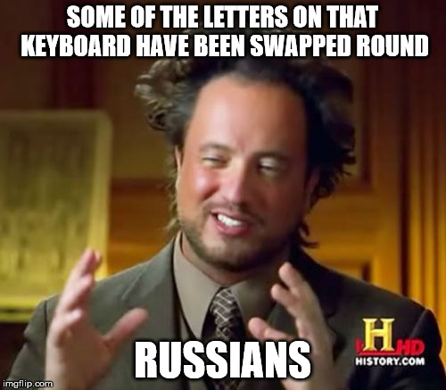 Ancient Aliens Meme | SOME OF THE LETTERS ON THAT KEYBOARD HAVE BEEN SWAPPED ROUND RUSSIANS | image tagged in memes,ancient aliens | made w/ Imgflip meme maker