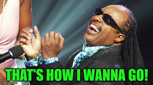 Stevie Wonder Laughing | THAT'S HOW I WANNA GO! | image tagged in stevie wonder laughing | made w/ Imgflip meme maker