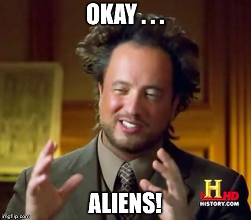 Ancient Aliens Meme | OKAY . . . ALIENS! | image tagged in memes,ancient aliens | made w/ Imgflip meme maker