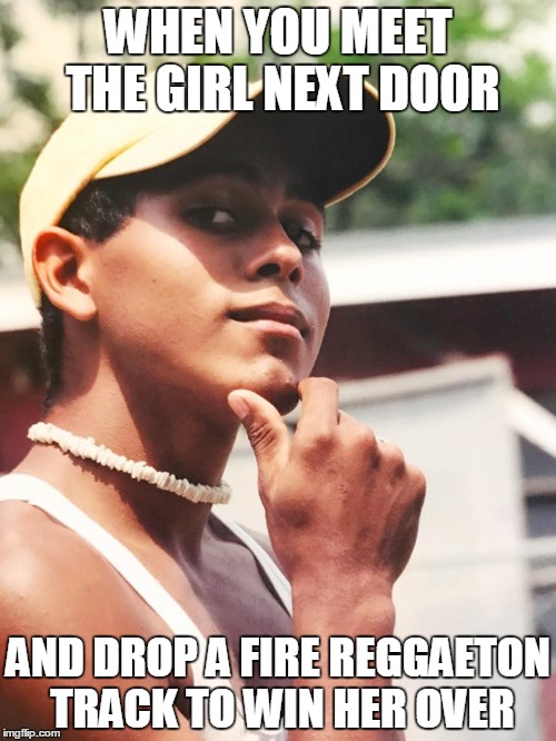 win her over | WHEN YOU MEET THE GIRL NEXT DOOR; AND DROP A FIRE REGGAETON TRACK TO WIN HER OVER | image tagged in fire track,win the girl,dope meme,seashell necklace | made w/ Imgflip meme maker