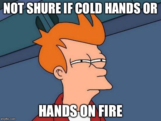 Futurama Fry | NOT SHURE IF COLD HANDS OR; HANDS ON FIRE | image tagged in memes,futurama fry | made w/ Imgflip meme maker