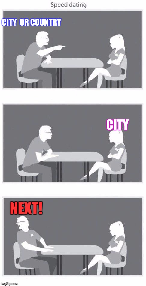 Speed dating | CITY  OR COUNTRY; CITY; NEXT! | image tagged in speed dating | made w/ Imgflip meme maker