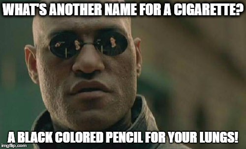 Matrix Morpheus | WHAT'S ANOTHER NAME FOR A CIGARETTE? A BLACK COLORED PENCIL FOR YOUR LUNGS! | image tagged in memes,matrix morpheus | made w/ Imgflip meme maker